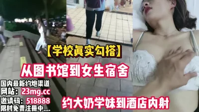 全程真实！从图书馆到女生宿舍约大奶学妹到酒店【看简介同城免费约炮】