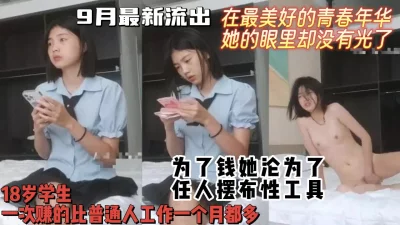 9月新作！她不停喊痛逼都肿了，美好年华眼里却没有光【约妹看下遍简阶】