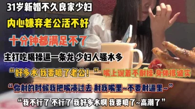 “我要喷了老公”31岁新婚人妻嫌弃老公活不好出来找刺『完整版看简阶』